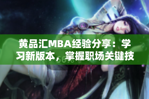 黄品汇MBA经验分享：学习新版本，掌握职场关键技能