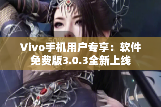 Vivo手机用户专享：软件免费版3.0.3全新上线