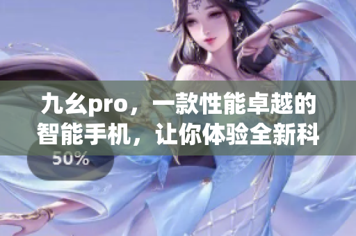 九幺pro，一款性能卓越的智能手机，让你体验全新科技生活