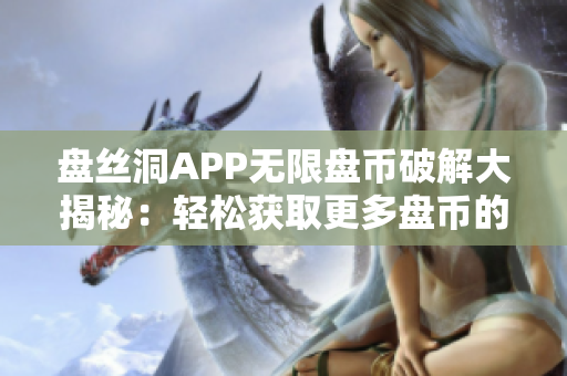 盘丝洞APP无限盘币破解大揭秘：轻松获取更多盘币的绝妙方法