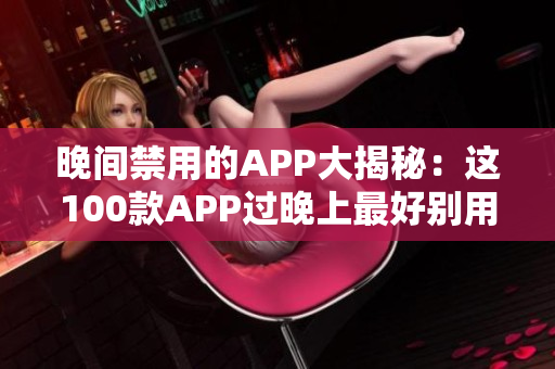 晚间禁用的APP大揭秘：这100款APP过晚上最好别用