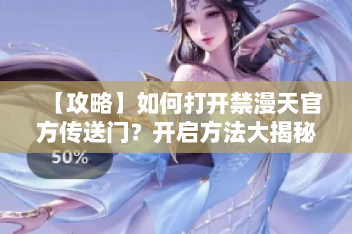 【攻略】如何打开禁漫天官方传送门？开启方法大揭秘