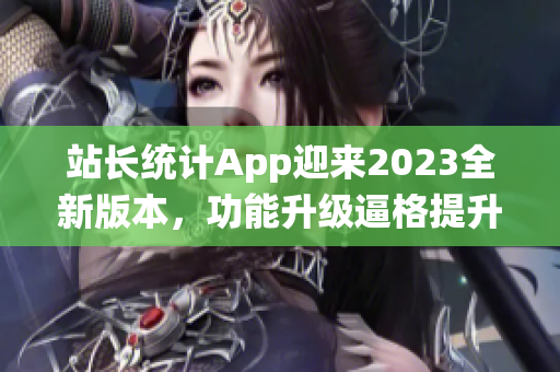 站长统计App迎来2023全新版本，功能升级逼格提升，用户体验再升级