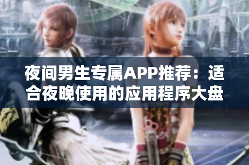 夜间男生专属APP推荐：适合夜晚使用的应用程序大盘点