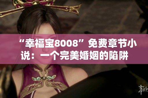 “幸福宝8008”免费章节小说：一个完美婚姻的陷阱