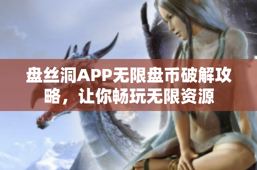 盘丝洞APP无限盘币破解攻略，让你畅玩无限资源