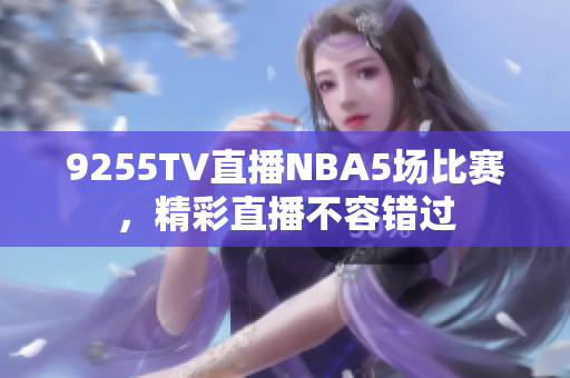 9255TV直播NBA5场比赛，精彩直播不容错过