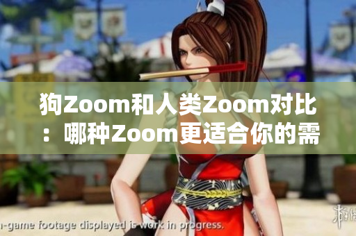 狗Zoom和人类Zoom对比：哪种Zoom更适合你的需求？