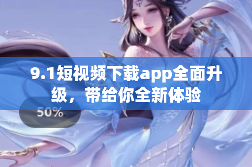 9.1短视频下载app全面升级，带给你全新体验