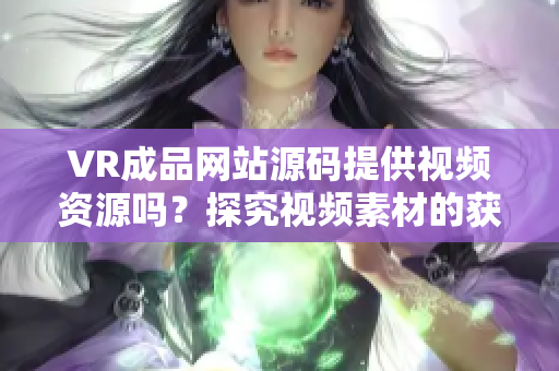 VR成品网站源码提供视频资源吗？探究视频素材的获取途径