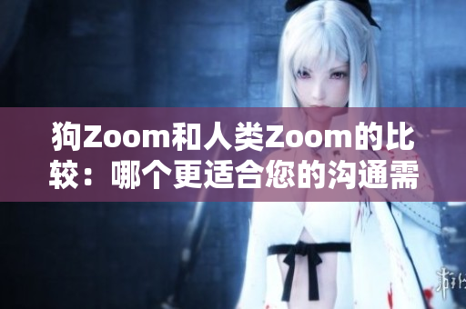 狗Zoom和人类Zoom的比较：哪个更适合您的沟通需求？