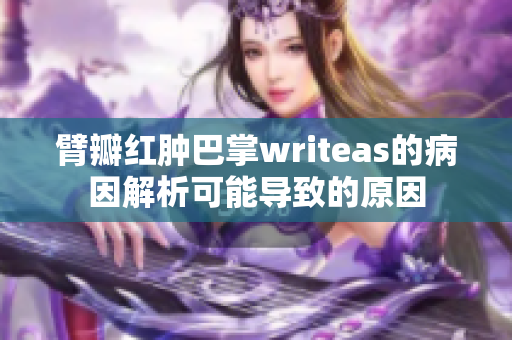 臂瓣红肿巴掌writeas的病因解析可能导致的原因