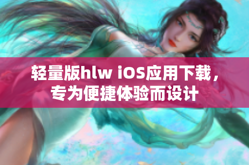 轻量版hlw iOS应用下载，专为便捷体验而设计