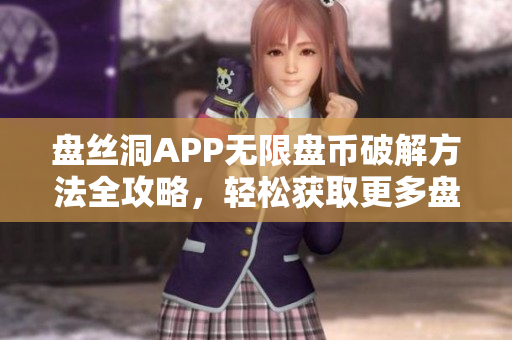 盘丝洞APP无限盘币破解方法全攻略，轻松获取更多盘币！