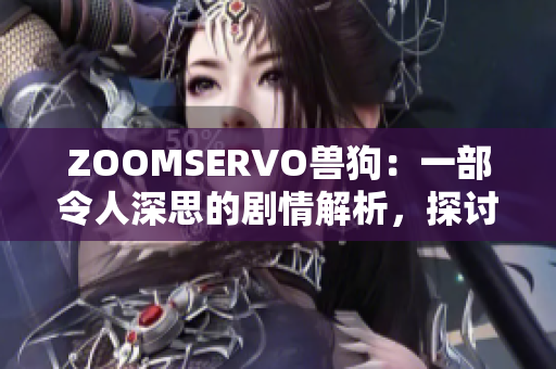 ZOOMSERVO兽狗：一部令人深思的剧情解析，探讨人性与道德的故事