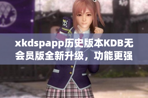 xkdspapp历史版本KDB无会员版全新升级，功能更强大