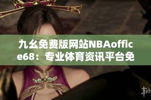 九幺免费版网站NBAoffice68：专业体育资讯平台免费试用，轻松畅享NBA精彩赛事