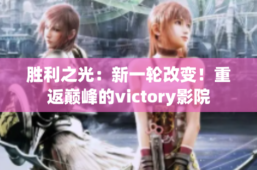 胜利之光：新一轮改变！重返巅峰的victory影院