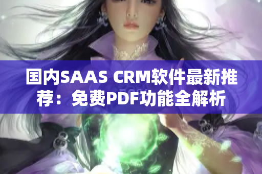 国内SAAS CRM软件最新推荐：免费PDF功能全解析