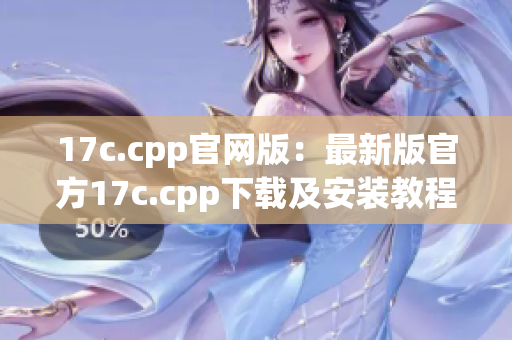 17c.cpp官网版：最新版官方17c.cpp下载及安装教程