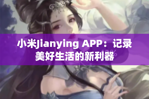 小米Jianying APP：记录美好生活的新利器