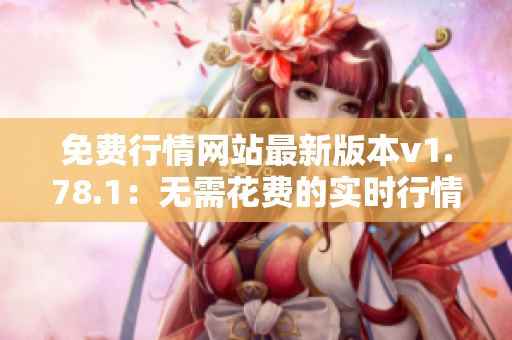 免费行情网站最新版本v1.78.1：无需花费的实时行情信息平台