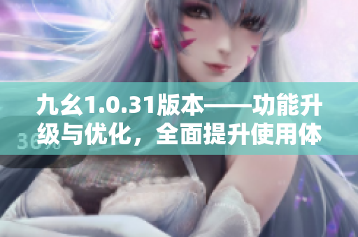 九幺1.0.31版本——功能升级与优化，全面提升使用体验