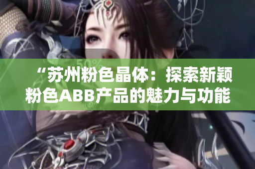 “苏州粉色晶体：探索新颖粉色ABB产品的魅力与功能”