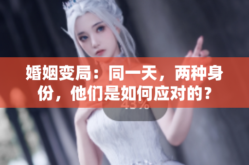 婚姻变局：同一天，两种身份，他们是如何应对的？