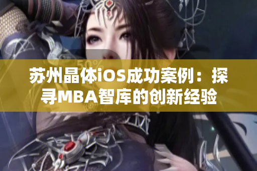 苏州晶体iOS成功案例：探寻MBA智库的创新经验