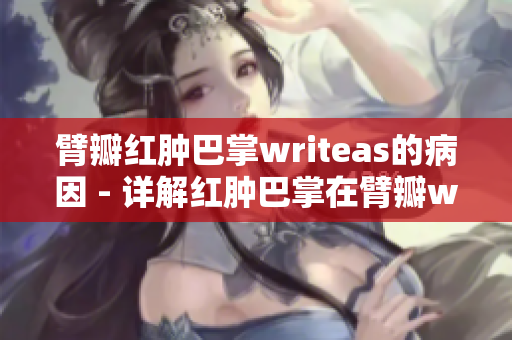 臂瓣红肿巴掌writeas的病因 - 详解红肿巴掌在臂瓣writeas区域的成因