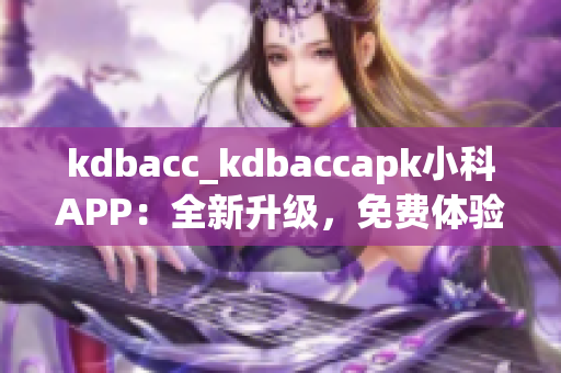 kdbacc_kdbaccapk小科APP：全新升级，免费体验科技智能助手