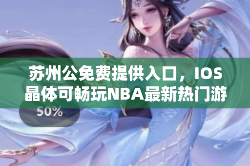 苏州公免费提供入口，IOS晶体可畅玩NBA最新热门游戏