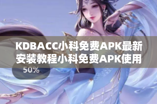 KDBACC小科免费APK最新安装教程小科免费APK使用攻略