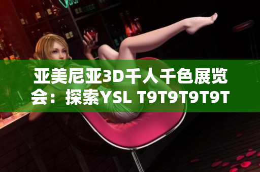 亚美尼亚3D千人千色展览会：探索YSL T9T9T9T9T9MBA之美