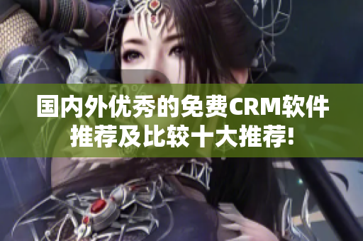 国内外优秀的免费CRM软件推荐及比较十大推荐!