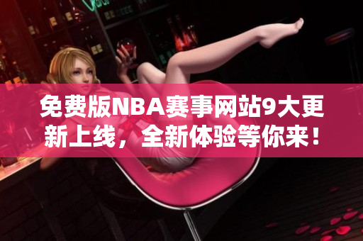 免费版NBA赛事网站9大更新上线，全新体验等你来！