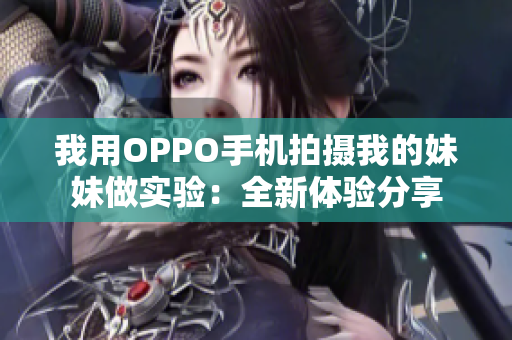 我用OPPO手机拍摄我的妹妹做实验：全新体验分享