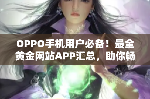 OPPO手机用户必备！最全黄金网站APP汇总，助你畅享网络黄金时代