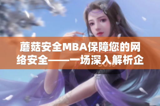 蘑菇安全MBA保障您的网络安全——一场深入解析企业信息安全的独家访谈