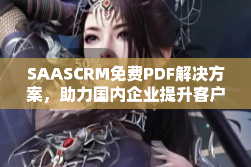 SAASCRM免费PDF解决方案，助力国内企业提升客户关系管理效率