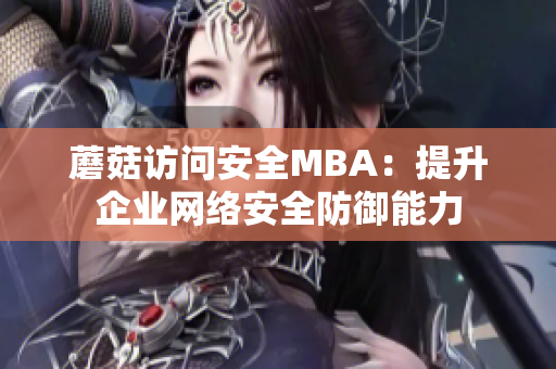 蘑菇访问安全MBA：提升企业网络安全防御能力