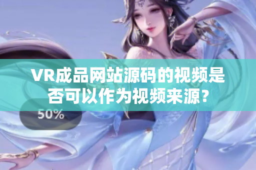 VR成品网站源码的视频是否可以作为视频来源？