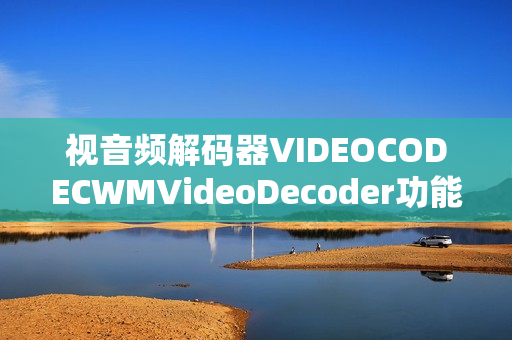 视音频解码器VIDEOCODECWMVideoDecoder功能解析与优化建议