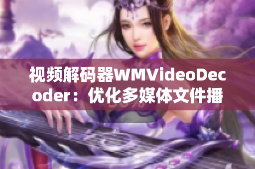 视频解码器WMVideoDecoder：优化多媒体文件播放效率