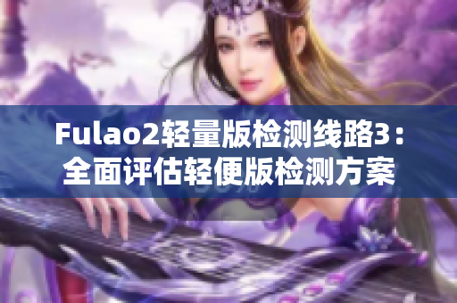 Fulao2轻量版检测线路3：全面评估轻便版检测方案