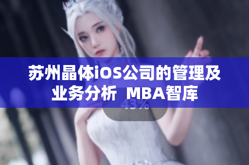 苏州晶体iOS公司的管理及业务分析  MBA智库