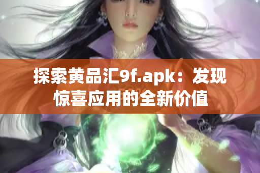 探索黄品汇9f.apk：发现惊喜应用的全新价值