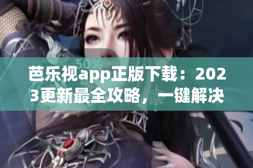 芭乐视app正版下载：2023更新最全攻略，一键解决安卓和iOS设备安装问题