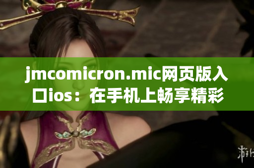 jmcomicron.mic网页版入口ios：在手机上畅享精彩漫画阅读新体验